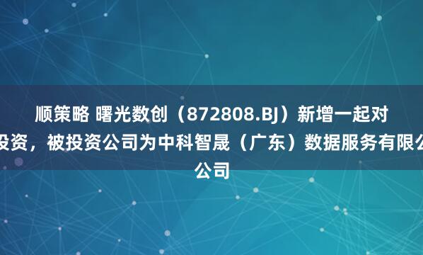 顺策略 曙光数创(872808.BJ)新增一起对外投资,被投资公司为中科智晟(广东)数据服务有限公司