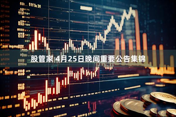 股管家 4月25日晚间重要公告集锦