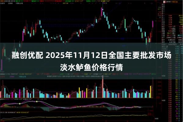 融创优配 2025年11月12日全国主要批发市场淡水鲈鱼价格行情