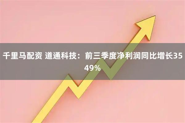 千里马配资 道通科技：前三季度净利润同比增长3549%