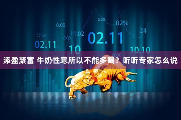 添盈聚富 牛奶性寒所以不能多喝？听听专家怎么说